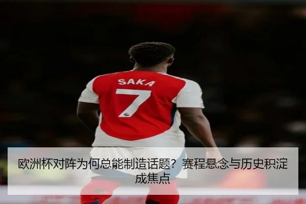 欧洲杯对阵为何总能制造话题？赛程悬念与历史积淀成焦点