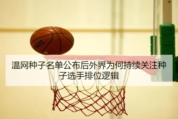 温网种子名单公布后外界为何持续关注种子选手排位逻辑